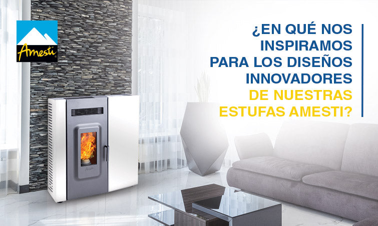 Diseños innovadores de nuestras Estufas Amesti ¿En qué nos inspiramos?